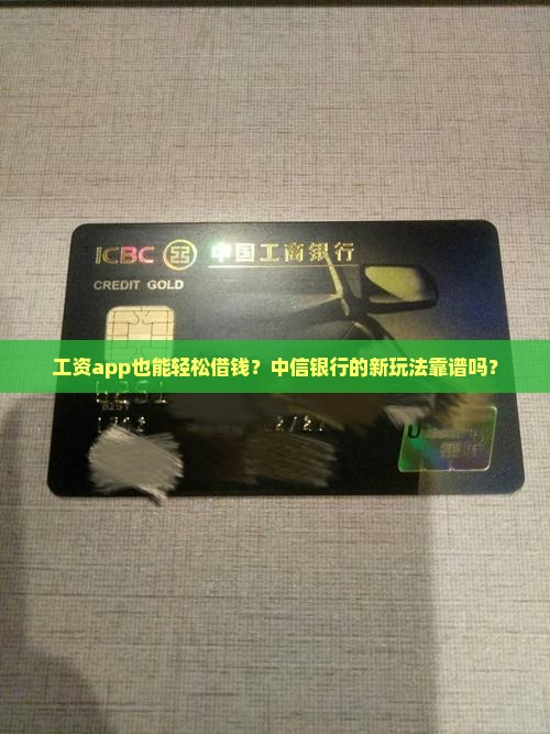 工资app也能轻松借钱？中信银行的新玩法靠谱吗？