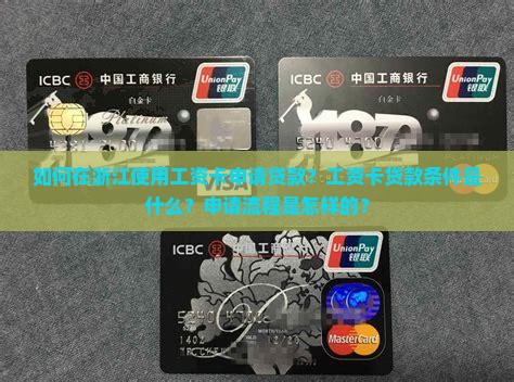 如何在浙江使用工资卡申请贷款？工资卡贷款条件是什么？申请流程是怎样的？