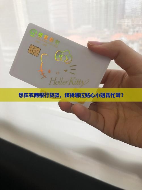 想在农商银行贷款，该找哪位贴心小姐帮忙呀？