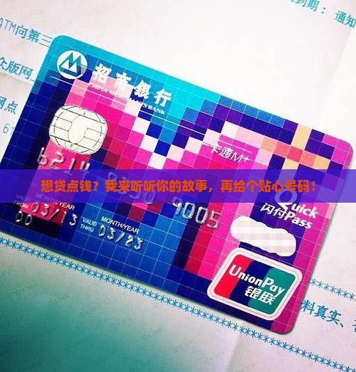 想贷点钱？我来听听你的故事，再给个贴心号码！