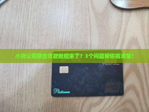 小贷公司联合贷款新规来了？3个问题帮你搞清楚！