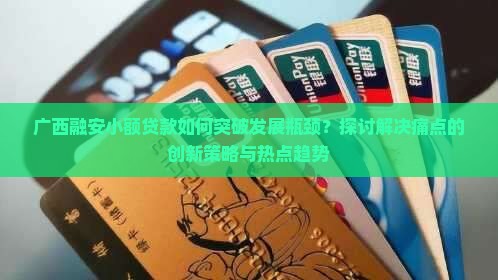 广西融安小额贷款如何突破发展瓶颈？探讨解决痛点的创新策略与热点趋势