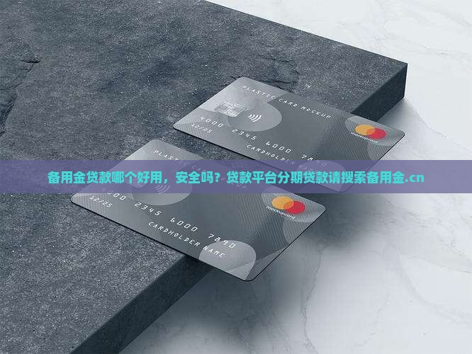 备用金贷款哪个好用，安全吗？贷款平台分期贷款请搜索备用金.cn