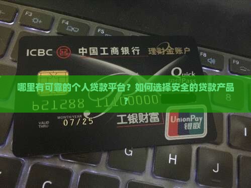 哪里有可靠的个人贷款平台?如何选择安全的贷款产品? 哪里有可靠的个人贷款平台?如何选择安全的贷款产品?