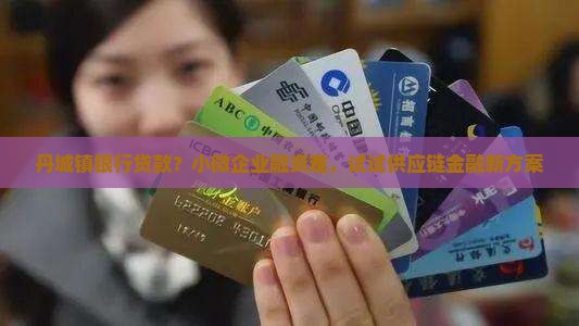 丹城镇银行贷款？小微企业融资难，试试供应链金融新方案