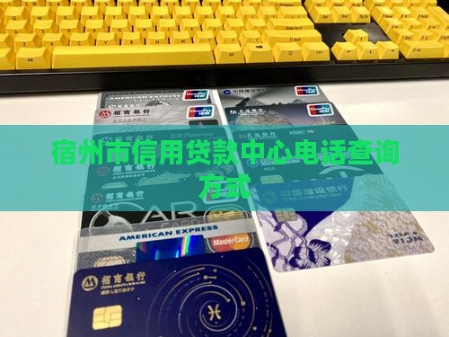 宿州市信用贷款中心电话查询方式