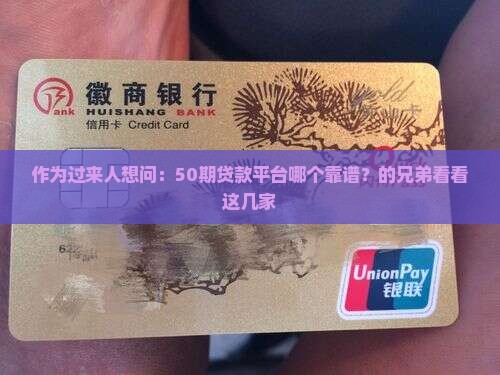 作为过来人想问：50期贷款平台哪个靠谱？的兄弟看看这几家