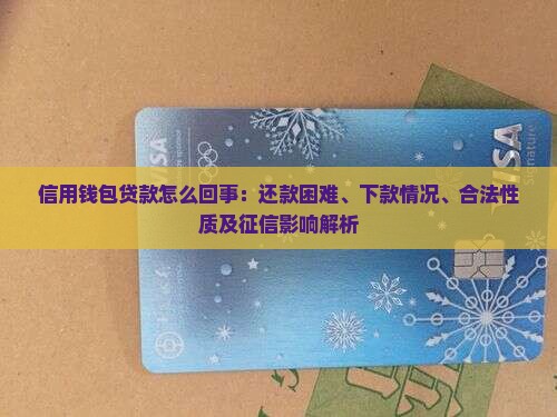 信用钱包贷款怎么回事：还款困难、下款情况、合法性质及征信影响解析