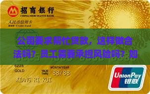 公司要求帮忙贷款，这样做合法吗？员工需要承担风险吗？如何保护自身权益？