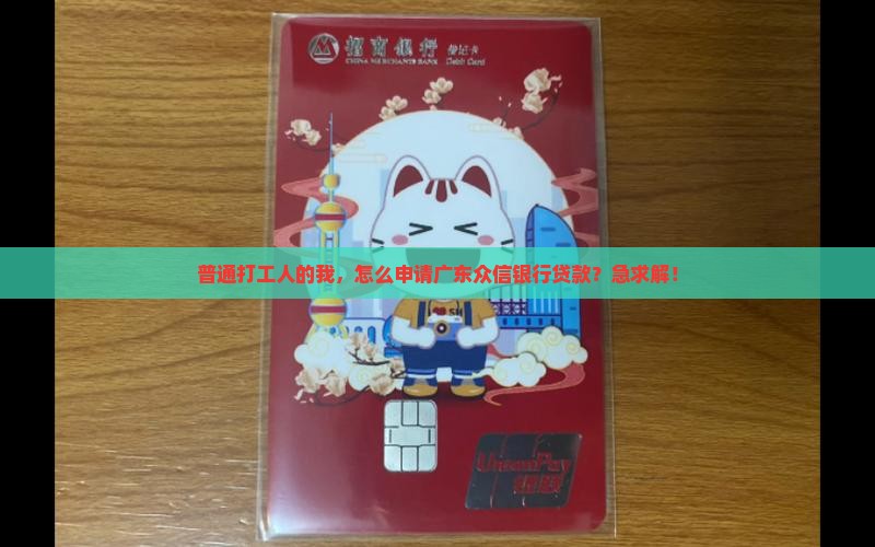 普通打工人的我，怎么申请广东众信银行贷款？急求解！