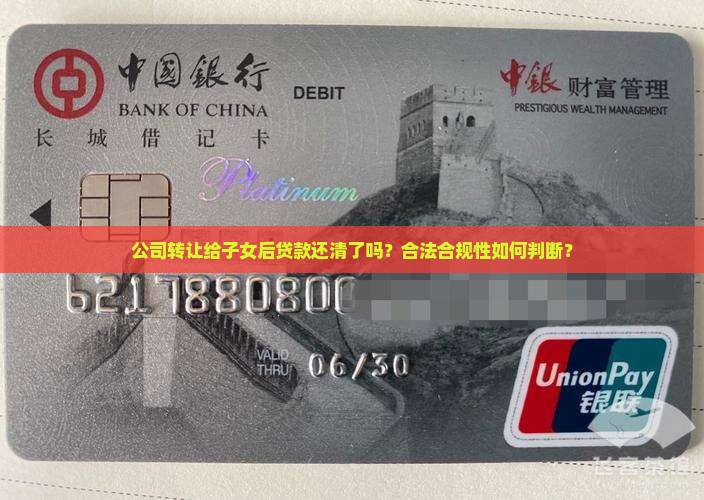 公司转让给子女后贷款还清了吗？合法合规性如何判断？