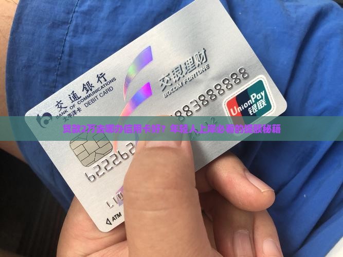 贷款2万去哪办信用卡好?年轻人上岸必看的提额秘籍 贷款2万去哪办信用卡好?年轻人上岸必看的提额秘籍