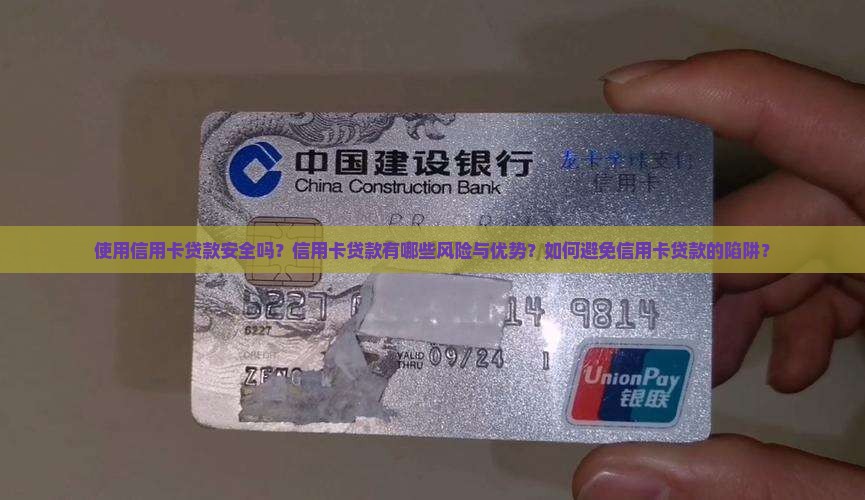 使用信用卡贷款安全吗？信用卡贷款有哪些风险与优势？如何避免信用卡贷款的陷阱？