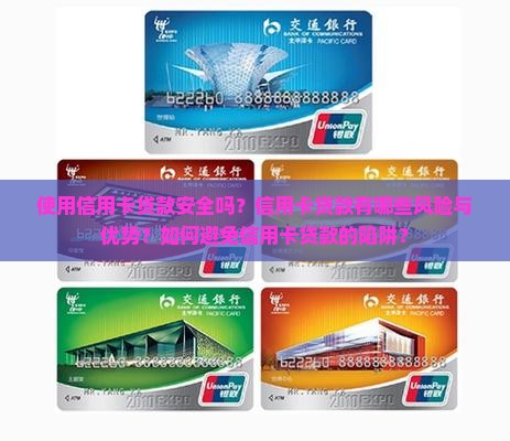 使用信用卡贷款安全吗？信用卡贷款有哪些风险与优势？如何避免信用卡贷款的陷阱？