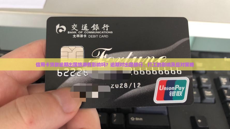信用卡贷款逾期出国旅游有影响吗？逾期对出国旅行、打工的影响及应对策略