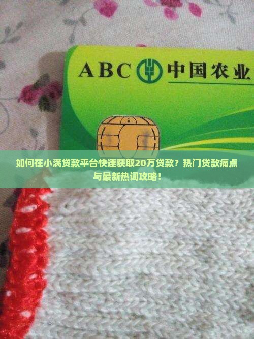 如何在小满贷款平台快速获取20万贷款？热门贷款痛点与最新热词攻略！