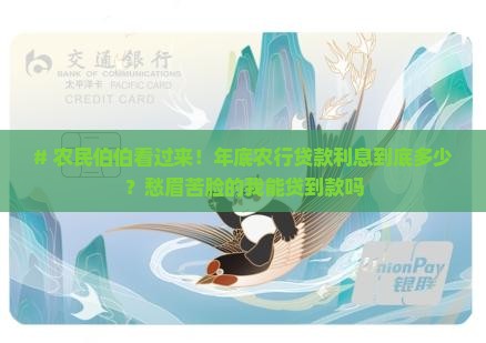 # 农民伯伯看过来！年底农行贷款利息到底多少？愁眉苦脸的我能贷到款吗