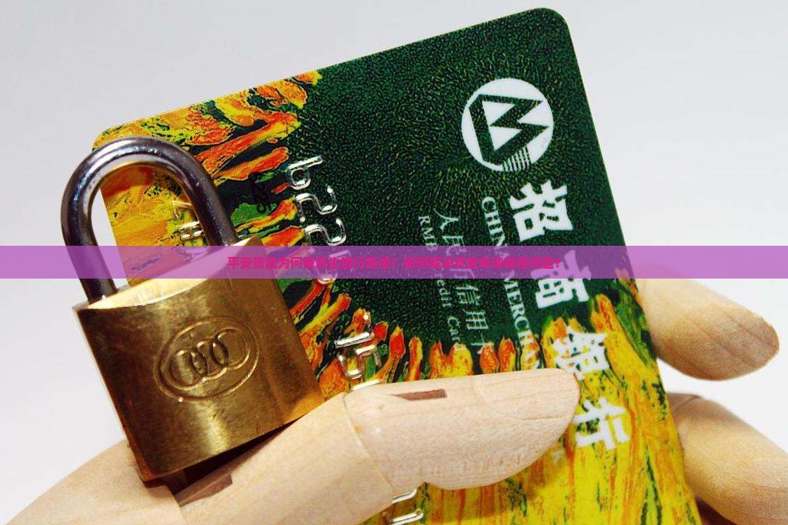 平安贷款为何被民生银行拒绝？如何解决贷款申请被拒问题？