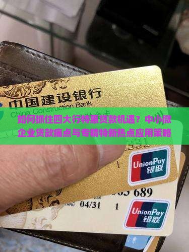 如何抓住四大行特惠贷款机遇？中小微企业贷款痛点与专精特新热点应用策略