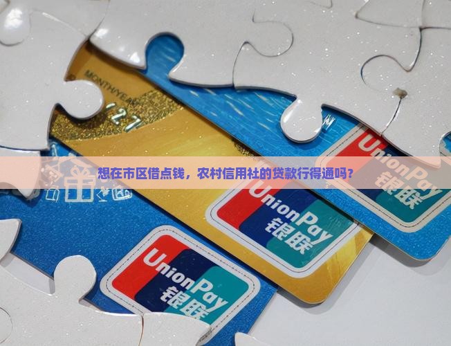 想在市区借点钱，农村信用社的贷款行得通吗？
