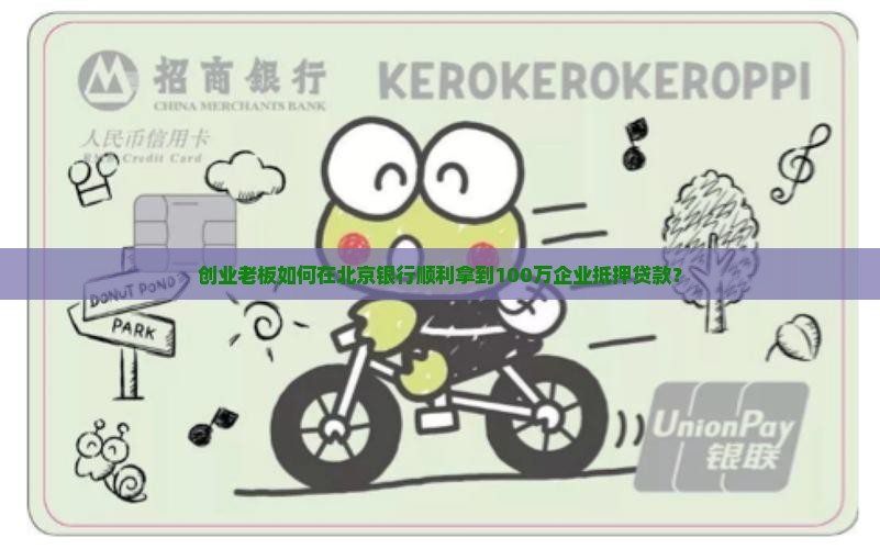 创业老板如何在北京银行顺利拿到100万企业抵押贷款？