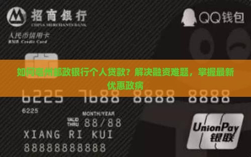 如何亳州邮政银行个人贷款？解决融资难题，掌握最新优惠政病