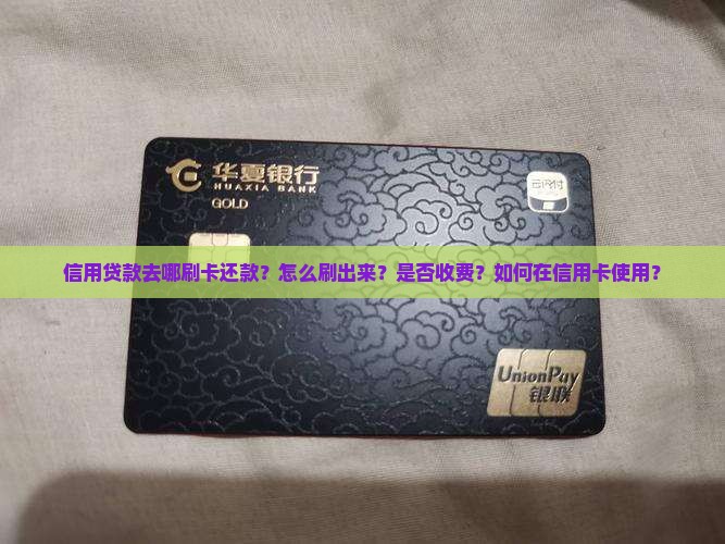 信用贷款去哪刷卡还款？怎么刷出来？是否收费？如何在信用卡使用？