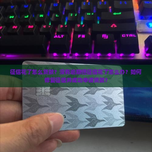 征信花了怎么贷款？没有逾期但征信花了怎么办？如何修复征信并成功申请贷款？