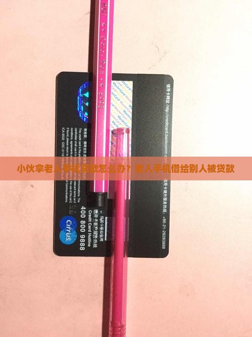 小伙拿老人手机贷款怎么办