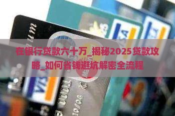 在银行贷款六十万 在银行贷款六十万