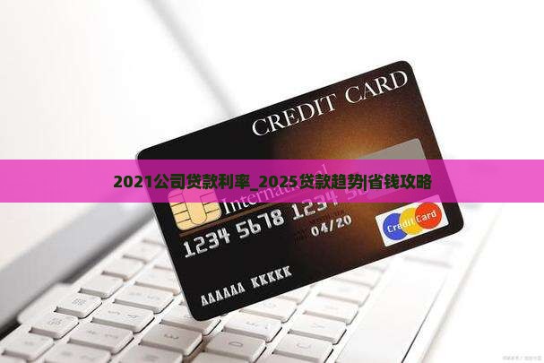 2021公司贷款利率