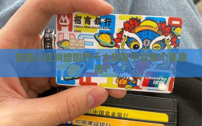 普通人在纠结国内十大贷款平台哪个更靠谱？