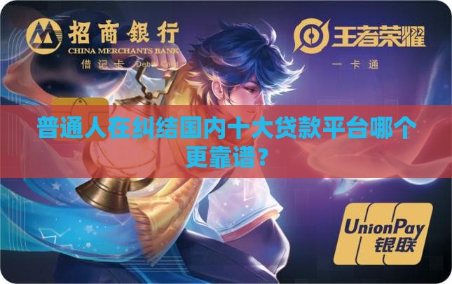 普通人在纠结国内十大贷款平台哪个更靠谱？