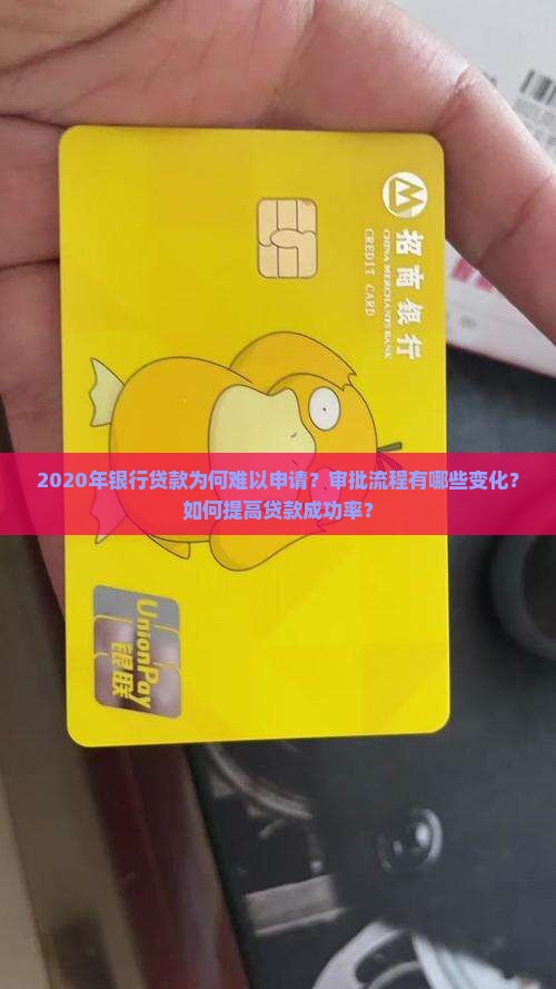 2020年银行贷款为何难以申请？审批流程有哪些变化？如何提高贷款成功率？