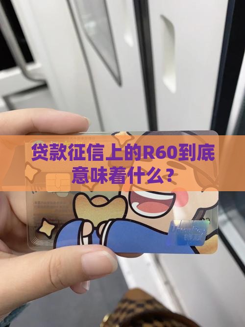 贷款征信上的R60到底意味着什么? 贷款征信上的R60到底意味着什么?