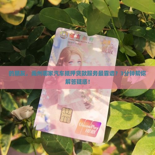 的朋友，禹州哪家汽车抵押贷款服务最靠谱？3分钟帮你解答疑惑！