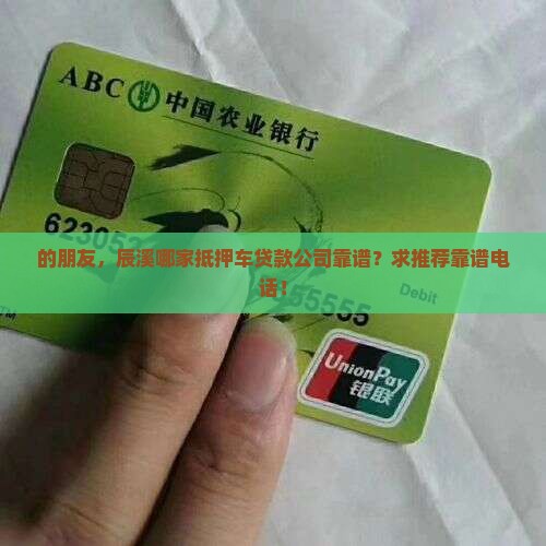 的朋友，辰溪哪家抵押车贷款公司靠谱？求推荐靠谱电话！