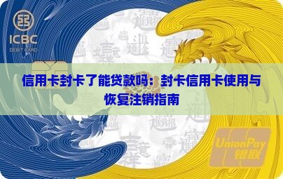 信用卡封卡了能贷款吗：封卡信用卡使用与恢复注销指南