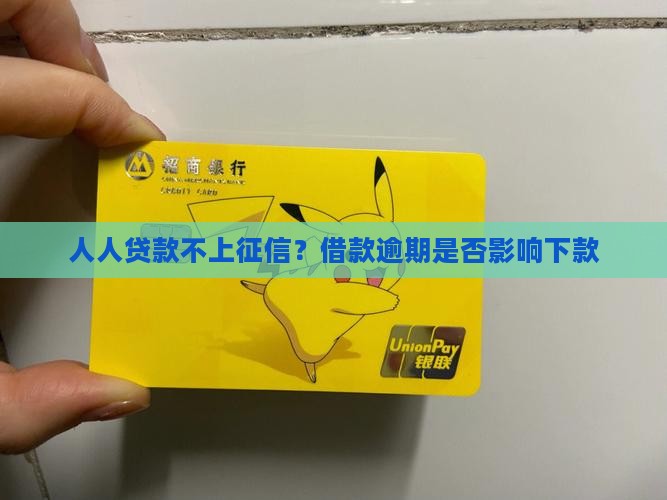 人人贷款不上征信？借款逾期是否影响下款