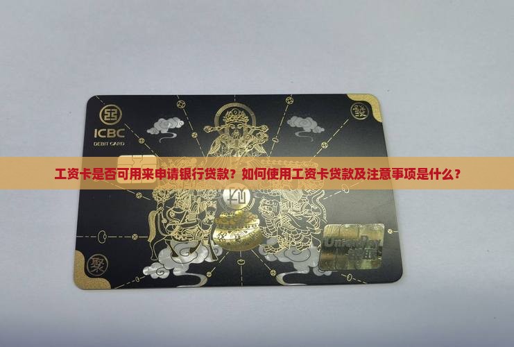 工资卡是否可用来申请银行贷款？如何使用工资卡贷款及注意事项是什么？