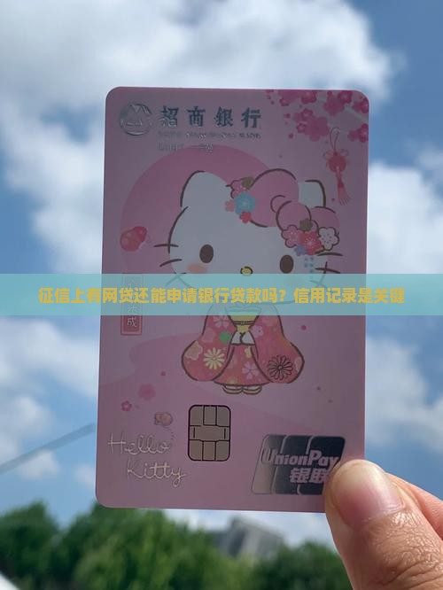 征信上有网贷还能申请银行贷款吗？信用记录是关键