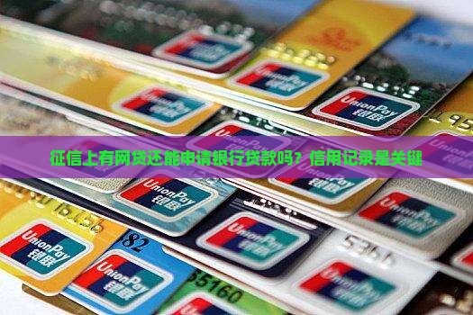 征信上有网贷还能申请银行贷款吗？信用记录是关键
