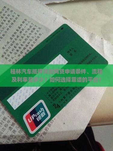 桂林汽车抵押贷款网贷申请条件、流程及利率是多少？如何选择靠谱的平台？