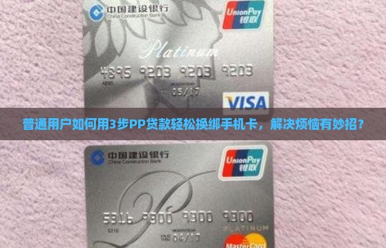 普通用户如何用3步PP贷款轻松换绑手机卡，解决烦恼有妙招？