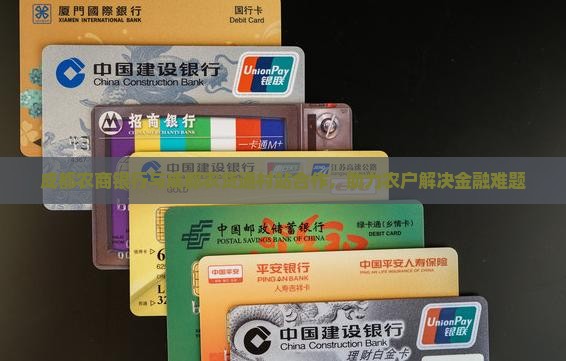 成都农商银行与成都农贷通村站合作，助力农户解决金融难题