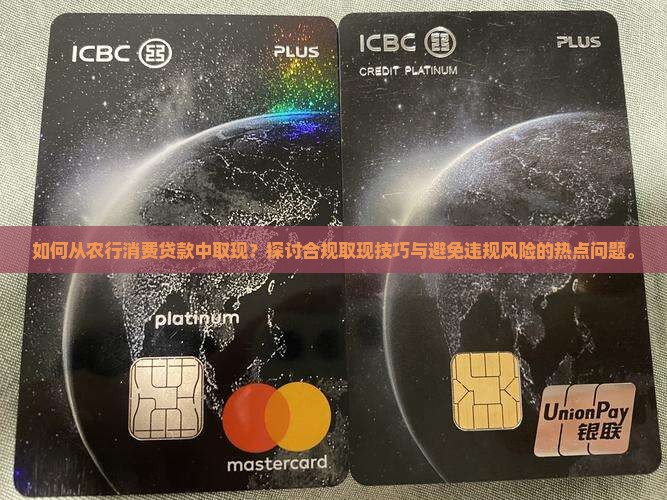 如何从农行消费贷款中取现？探讨合规取现技巧与避免违规风险的热点问题。
