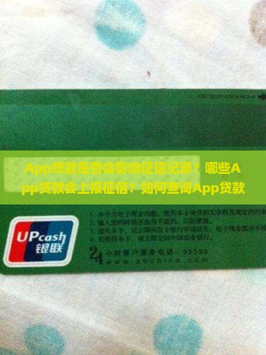 App贷款是否会影响征信记录？哪些App贷款会上报征信？如何查询App贷款的征信记录？