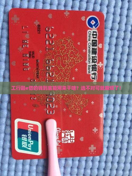 工行融e借的钱到底能用来干啥？选不对可就麻烦了！