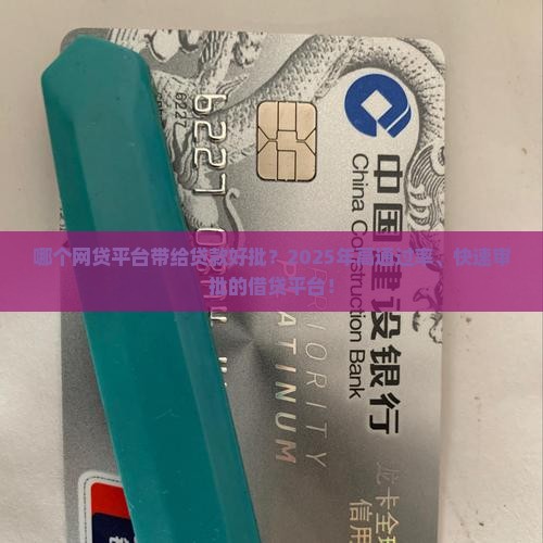 哪个网贷平台带给贷款好批？2025年高通过率、快速审批的借贷平台！