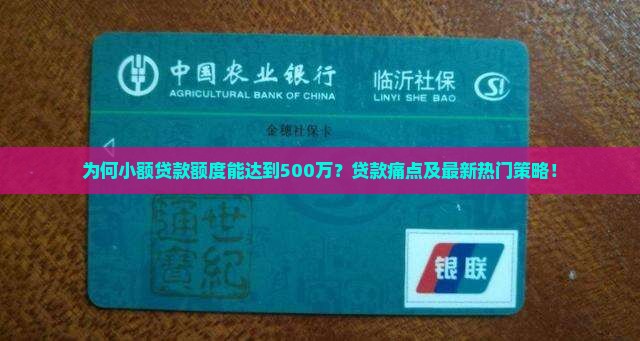 为何小额贷款额度能达到500万？贷款痛点及最新热门策略！